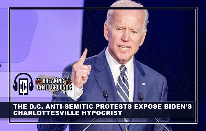 The D.C. Anti-Semitic Protests Expose Biden’s Charlottesville Hypocrisy