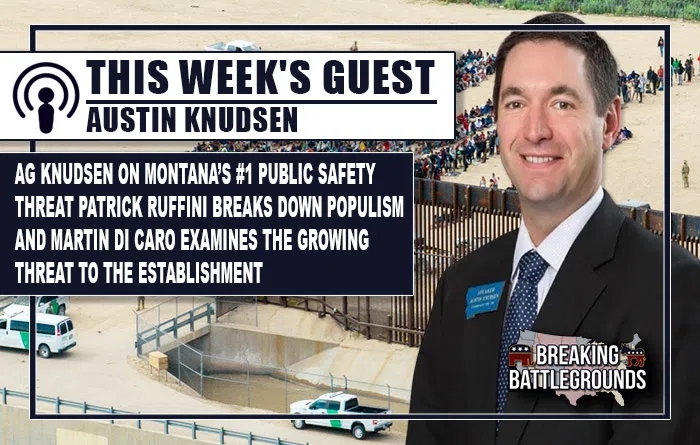 AG Knudsen on Montana’s #1 Public Safety Threat, Patrick Ruffini Breaks Down Populism, and Martin Di Caro Examines the Growing Threat to the Establishment